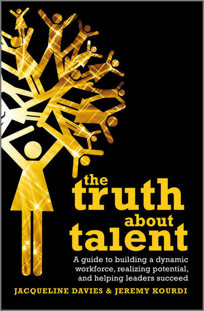 Скачать книгу The Truth about Talent. A guide to building a dynamic workforce, realizing potential and helping leaders succeed