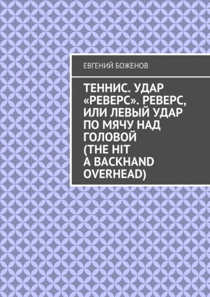 Скачать книгу Теннис. Удар «реверс». Реверс, или Левый удар по мячу над головой (The hit a backhand overhead)