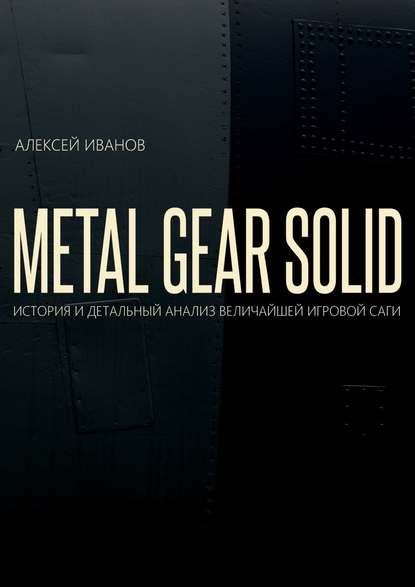 Скачать книгу METAL GEAR SOLID. ИСТОРИЯ И ДЕТАЛЬНЫЙ АНАЛИЗ ВЕЛИЧАЙШЕЙ ИГРОВОЙ САГИ