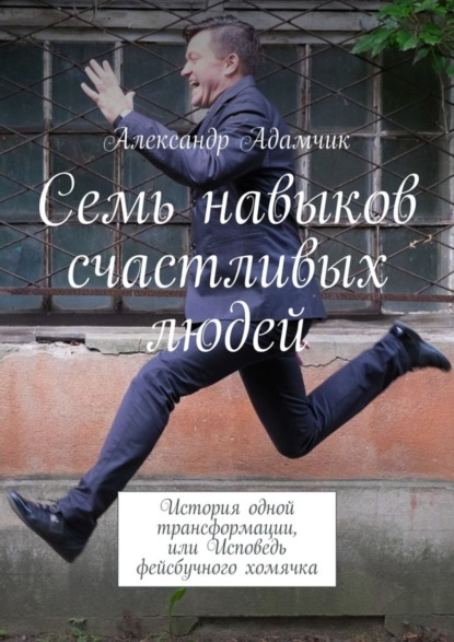 Скачать книгу Семь навыков счастливых людей. История одной трансформации, или Исповедь фейсбучного хомячка