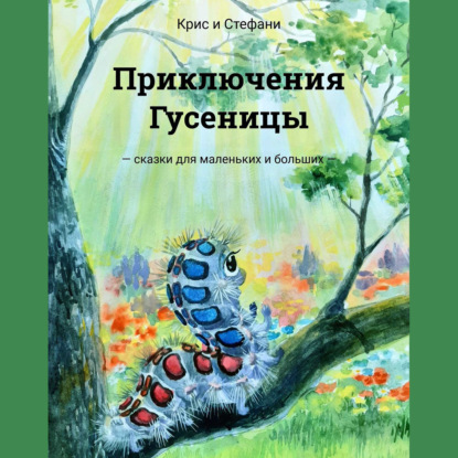 Приключения Гусеницы. – сказки для маленьких и больших —