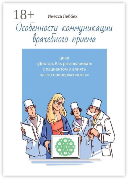 Скачать книгу Особенности коммуникации врачебного приема. Цикл «Доктор. Как разговаривать с пациентом и влиять на его приверженность»