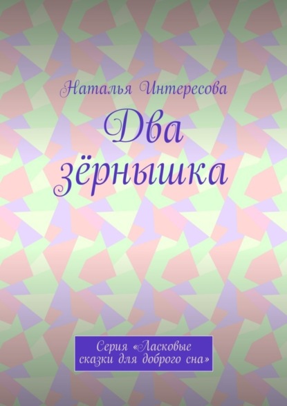 Два зёрнышка. Серия «Ласковые сказки для доброго сна»