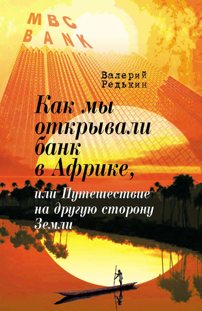 Скачать книгу Как мы открывали банк в Африке, или Путешествие на другую сторону Земли