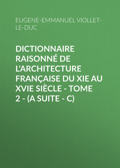 Скачать книгу Dictionnaire raisonné de l'architecture française du XIe au XVIe siècle - Tome 2 - (A suite - C)