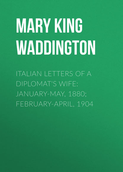 Скачать книгу Italian Letters of a Diplomat's Wife: January-May, 1880; February-April, 1904