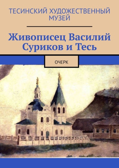 Скачать книгу Живописец Василий Суриков и Тесь. Очерк
