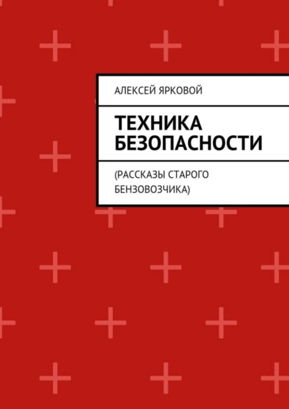 Скачать книгу Техника безопасности. Рассказы старого бензовозчика