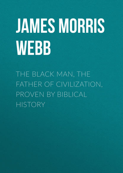 Скачать книгу The Black Man, the Father of Civilization, Proven by Biblical History