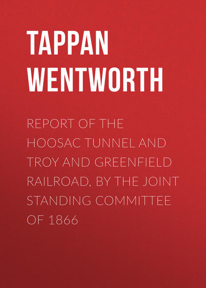Скачать книгу Report of the Hoosac Tunnel and Troy and Greenfield Railroad, by the Joint Standing Committee of 1866