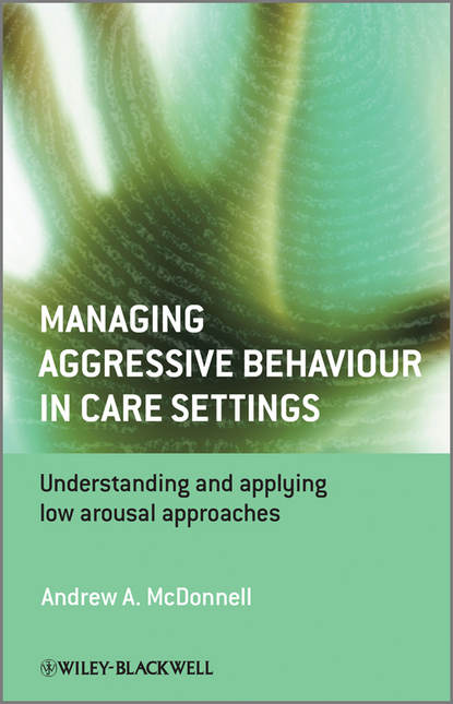 Скачать книгу Managing Aggressive Behaviour in Care Settings. Understanding and Applying Low Arousal Approaches