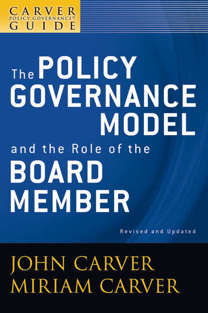 Скачать книгу A Carver Policy Governance Guide, The Policy Governance Model and the Role of the Board Member