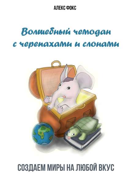 Скачать книгу Волшебный чемодан с черепахами и слонами. Создаём миры на любой вкус