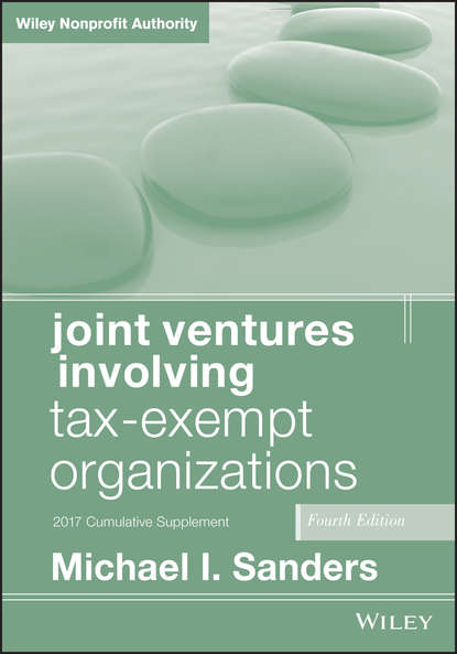 Скачать книгу Joint Ventures Involving Tax-Exempt Organizations. 2017 Cumulative Supplement