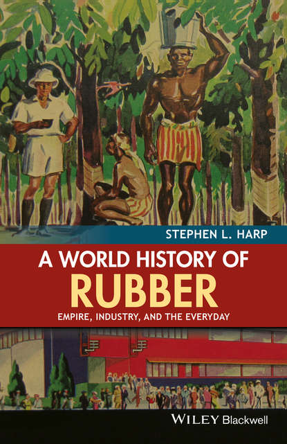 Скачать книгу A World History of Rubber. Empire, Industry, and the Everyday