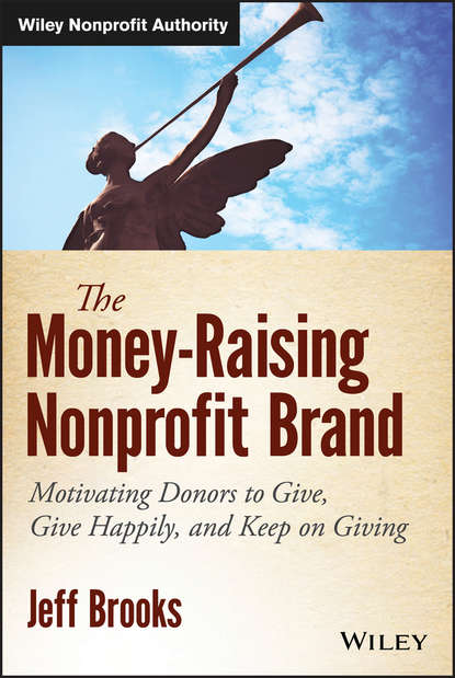 Скачать книгу The Money-Raising Nonprofit Brand. Motivating Donors to Give, Give Happily, and Keep on Giving
