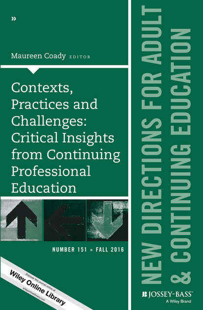 Скачать книгу Contexts, Practices and Challenges: Critical Insights from Continuing Professional Education. New Directions for Adult and Continuing Education, Number 151