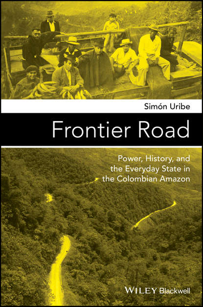 Скачать книгу Frontier Road. Power, History, and the Everyday State in the Colombian Amazon