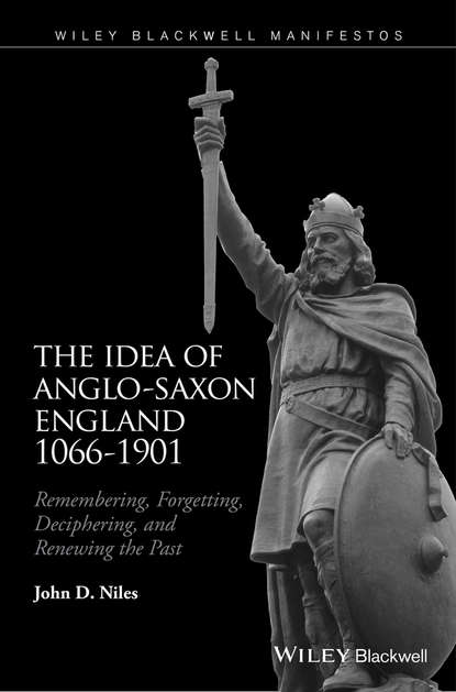 Скачать книгу The Idea of Anglo-Saxon England 1066-1901. Remembering, Forgetting, Deciphering, and Renewing the Past