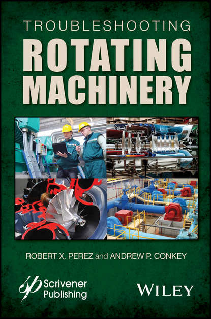 Скачать книгу Troubleshooting Rotating Machinery. Including Centrifugal Pumps and Compressors, Reciprocating Pumps and Compressors, Fans, Steam Turbines, Electric Motors, and More
