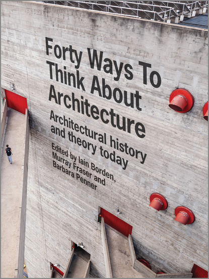 Скачать книгу Forty Ways to Think About Architecture. Architectural History and Theory Today
