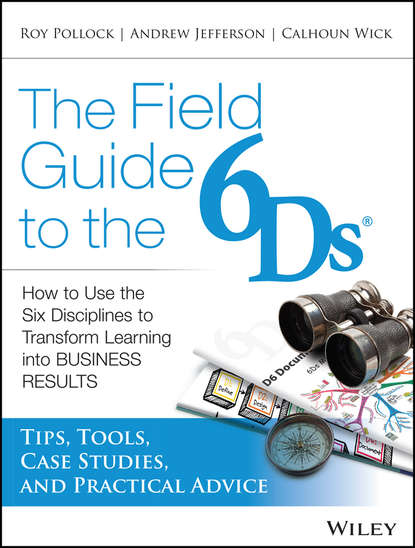 Скачать книгу The Field Guide to the 6Ds. How to Use the Six Disciplines to Transform Learning into Business Results