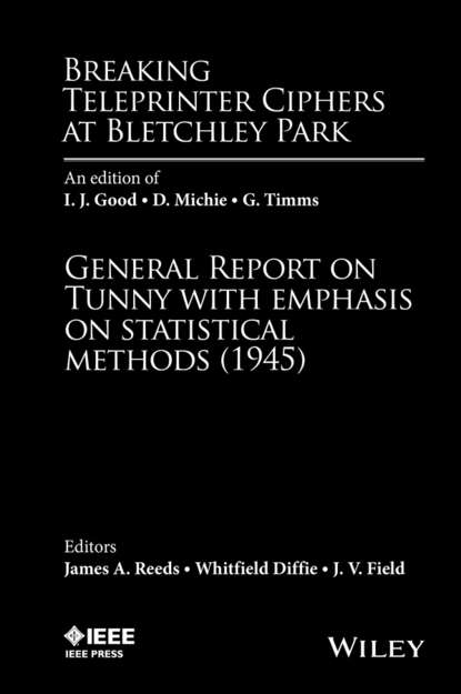 Скачать книгу Breaking Teleprinter Ciphers at Bletchley Park: An edition of I.J. Good, D. Michie and G. Timms. General Report on Tunny with Emphasis on Statistical Methods (1945)
