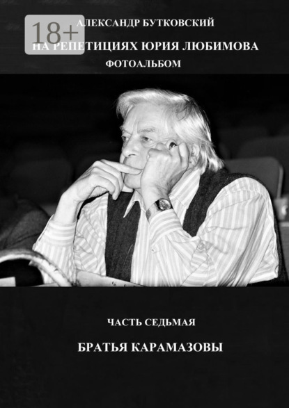 Скачать книгу НА РЕПЕТИЦИЯХ ЮРИЯ ЛЮБИМОВА. ФОТОАЛЬБОМ. ЧАСТЬ СЕДЬМАЯ. БРАТЬЯ КАРАМАЗОВЫ