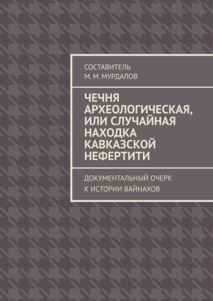 Чечня археологическая, или Случайная находка Кавказской Нефертити. Документальный очерк к истории вайнахов