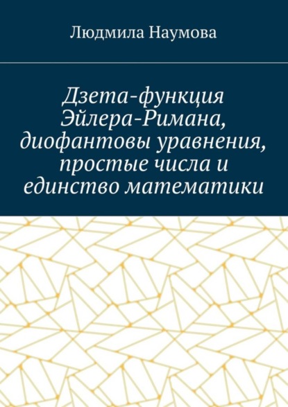 Скачать книгу Дзета-функция Эйлера-Римана, диофантовы уравнения, простые числа и единство математики. Математическое эссе