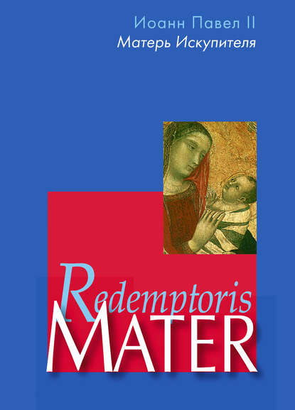 Скачать книгу Энциклика «Матерь Искупителя» (Redemptoris Mater) Папы Римского Иоанна Павла II, посвященная Пресвятой Деве Марии как Матери Искупителя