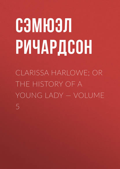 Скачать книгу Clarissa Harlowe; or the history of a young lady — Volume 5