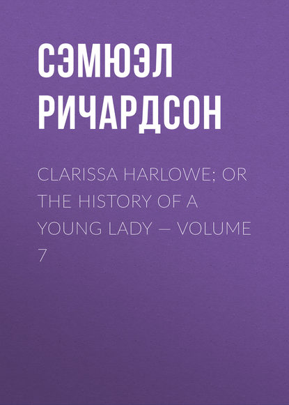 Скачать книгу Clarissa Harlowe; or the history of a young lady — Volume 7