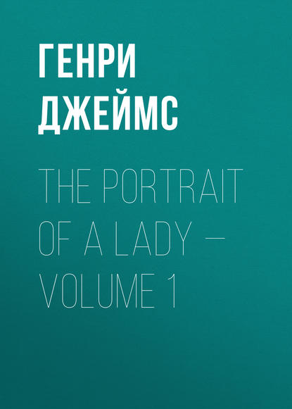 Скачать книгу The Portrait of a Lady — Volume 1