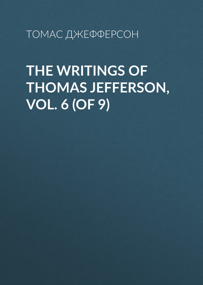 Скачать книгу The Writings of Thomas Jefferson, Vol. 6 (of 9)