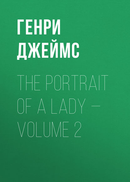 Скачать книгу The Portrait of a Lady — Volume 2