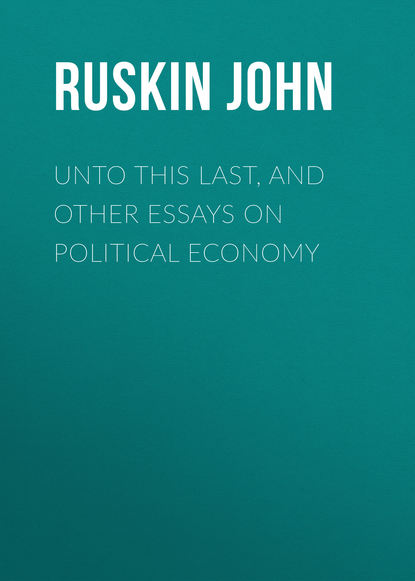 Скачать книгу Unto This Last, and Other Essays on Political Economy