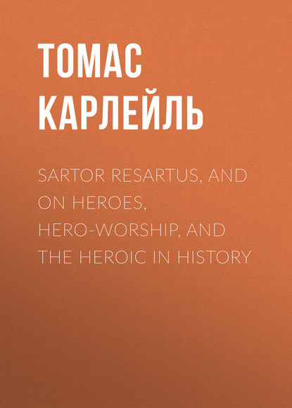 Скачать книгу Sartor Resartus, and  On Heroes, Hero-Worship, and the Heroic in History