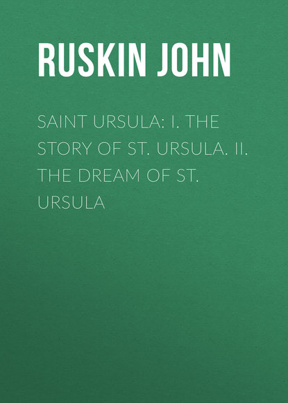 Скачать книгу Saint Ursula: I. The Story of St. Ursula. II. The Dream of St. Ursula