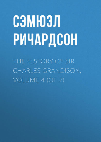 Скачать книгу The History of Sir Charles Grandison, Volume 4 (of 7)