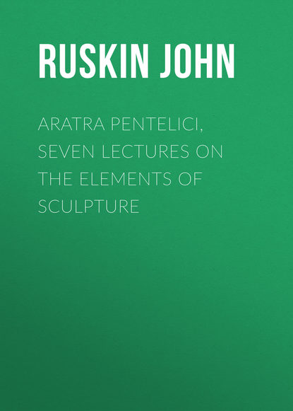 Скачать книгу Aratra Pentelici, Seven Lectures on the Elements of Sculpture