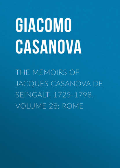 Скачать книгу The Memoirs of Jacques Casanova de Seingalt, 1725-1798. Volume 28: Rome