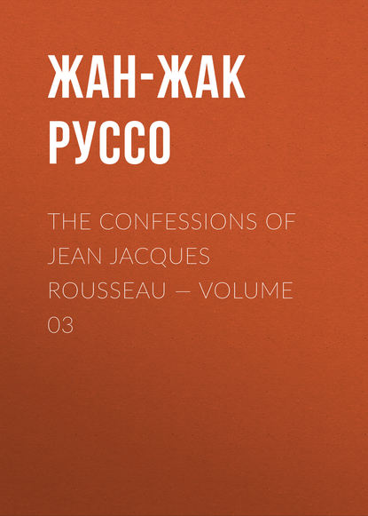 Скачать книгу The Confessions of Jean Jacques Rousseau — Volume 03