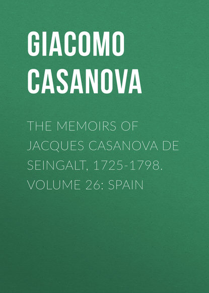 Скачать книгу The Memoirs of Jacques Casanova de Seingalt, 1725-1798. Volume 26: Spain