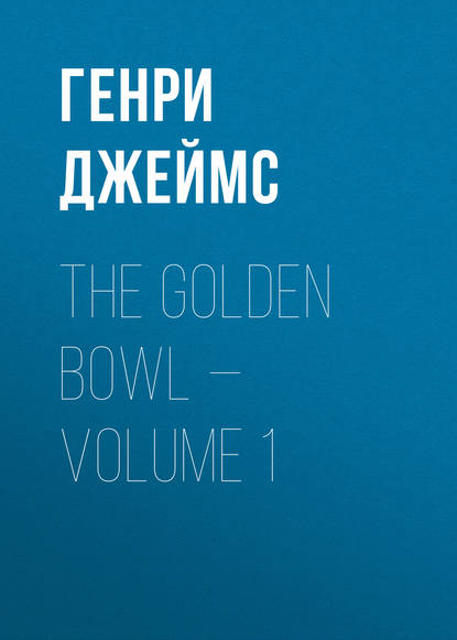 Скачать книгу The Golden Bowl — Volume 1