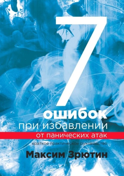 7 ошибок при избавлении от панических атак. Краткое практическое руководство