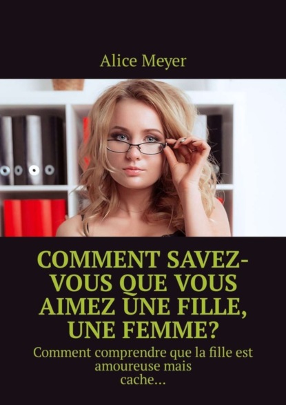 Скачать книгу Comment savez-vous que vous aimez une fille, une femme? Comment comprendre que la fille est amoureuse mais cache…