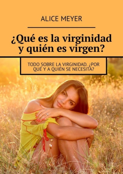 Скачать книгу ¿Qué es la virginidad y quién es virgen? Todo sobre la virginidad. ¿Por qué y a quién se necesita?