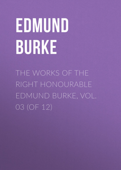 Скачать книгу The Works of the Right Honourable Edmund Burke, Vol. 03 (of 12)