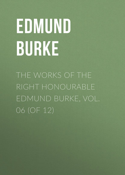 Скачать книгу The Works of the Right Honourable Edmund Burke, Vol. 06 (of 12)